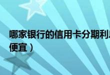 哪家银行的信用卡分期利息低（河北银行哪种信用卡分期最便宜）