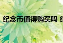 纪念币值得购买吗 纪念币买一个还是买一卷