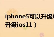 iphone5可以升级ios11吗（iPhone5能不能升级ios11）