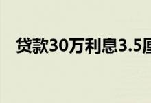 贷款30万利息3.5厘 30万两厘利息是多少