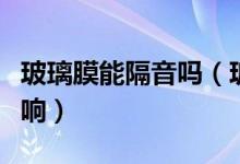 玻璃膜能隔音吗（玻璃隔音贴膜效果受什么影响）