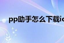 pp助手怎么下载ios（pp助手怎么下载）