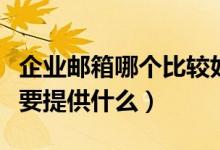 企业邮箱哪个比较好用（企业邮箱域名注册需要提供什么）