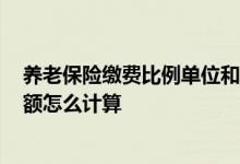 养老保险缴费比例单位和个人2022是多少 养老保险领取金额怎么计算 