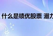 什么是绩优股票 潜力股和绩优股是什么意思 