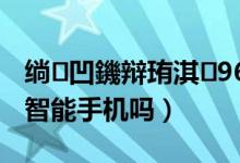 绱㈠凹鐖辩珛淇960i（索尼爱立信W980i是智能手机吗）