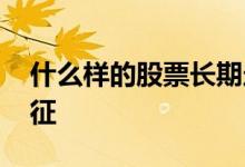 什么样的股票长期走牛 长牛的股票有什么特征