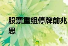 股票重组停牌前兆 停牌的股票重组是什么意思 