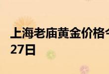 上海老庙黄金价格今天多少一克 2022年07月27日