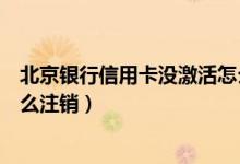 北京银行信用卡没激活怎么注销（北京银行信用卡未激活怎么注销）