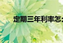 定期三年利率怎么知道 定期三年利率