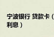 宁波银行 贷款卡（宁波银行信用卡小额贷款利息）