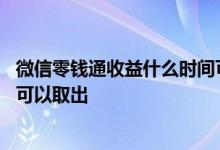 微信零钱通收益什么时间可以查询 微信零钱通收益什么时间可以取出