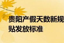贵阳产假天数新规2022 2022年贵阳生育津贴发放标准 