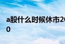 a股什么时候休市2020 a股什么时候休市2020