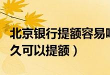 北京银行提额容易吗（北京银行信用卡使用多久可以提额）
