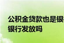 公积金贷款也是银行给钱吗 公积金贷款也是银行发放吗