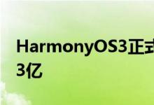HarmonyOS3正式发布华为鸿蒙设备数突破3亿
