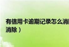 有信用卡逾期记录怎么消除（河北银行信用卡逾期记录如何消除）