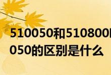510050和510800哪个更好些 510800与510050的区别是什么