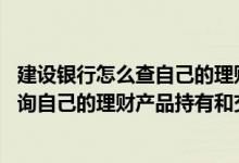 建设银行怎么查自己的理财产品 建设银行：我能否在微信查询自己的理财产品持有和交易记录