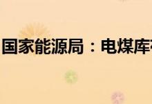 国家能源局：电煤库存达到历史同期最好水平