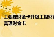 工银理财金卡升级工银财富 工商银行：如何办理工行工银财富理财金卡