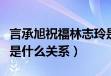 言承旭祝福林志玲是怎么回事（言承旭林志玲是什么关系）