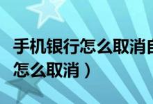 手机银行怎么取消自动扣费的业务（手机银行怎么取消）