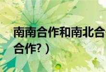 南南合作和南北合作（什么是南南合作,南北合作?）