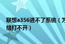联想a356进不了系统（为什么我的联想A356的usb共享网络打不开）