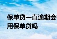 保单贷一直逾期会有什么后果 网贷逾期还能用保单贷吗