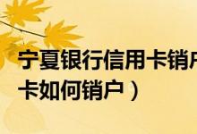 宁夏银行信用卡销户怎么办理（宁夏银行信用卡如何销户）
