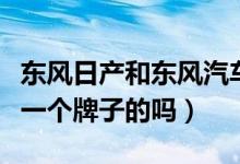 东风日产和东风汽车（东风风神和东风日产是一个牌子的吗）