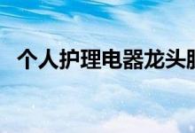 个人护理电器龙头股有哪些（干货满满！）