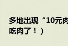 多地出现“10元肉”（消费者终于可以大口吃肉了！）