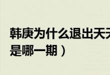韩庚为什么退出天天向上（韩庚天天向上离场是哪一期）