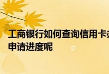 工商银行如何查询信用卡办理进度 工商银行怎么查询信用卡申请进度呢