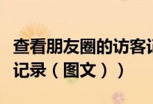 查看朋友圈的访客记录（如何查看朋友圈访客记录（图文））
