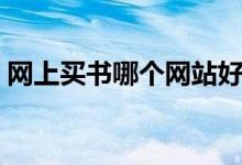 网上买书哪个网站好（正版书在哪买比较好）