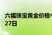 六福珠宝黄金价格今天多少一克 2022年07月27日