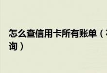 怎么查信用卡所有账单（花旗银行信用卡的账单余额如何查询）
