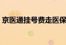 京医通挂号费走医保吗 京医通卡在哪里查询 