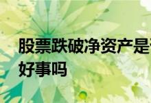 股票跌破净资产是否退市 股票跌破净资产是好事吗