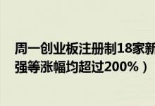 周一创业板注册制18家新股上市（N康泰、N卡倍亿、N捷强等涨幅均超过200%）