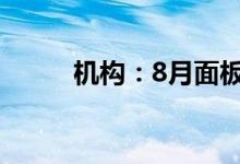 机构：8月面板价格下跌有望缓和