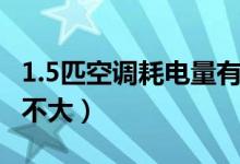 1.5匹空调耗电量有多少（1.5匹空调耗电量大不大）