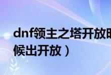 dnf领主之塔开放时间（dnf领主之塔什么时候出开放）