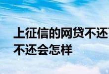 上征信的网贷不还可以吗 那些上征信的网贷不还会怎样
