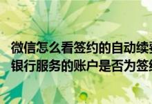 微信怎么看签约的自动续费 建设银行：我通过微信开通手机银行服务的账户是否为签约账户